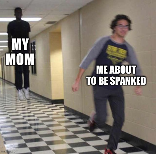 floating boy chasing running boy | MY MOM; ME ABOUT TO BE SPANKED | image tagged in floating boy chasing running boy | made w/ Imgflip meme maker