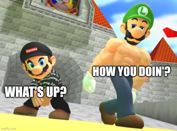 0________________0 | HOW YOU DOIN'? WHAT'S UP? | image tagged in drip mario giga weegee | made w/ Imgflip meme maker