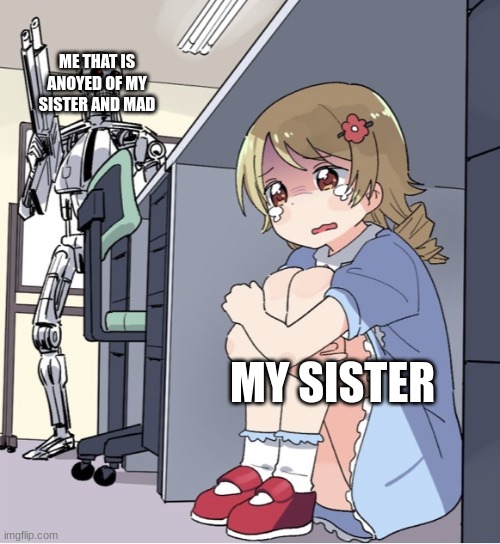 #siblings #annoying | ME THAT IS ANOYED OF MY SISTER AND MAD; MY SISTER | image tagged in anime girl hiding from terminator | made w/ Imgflip meme maker