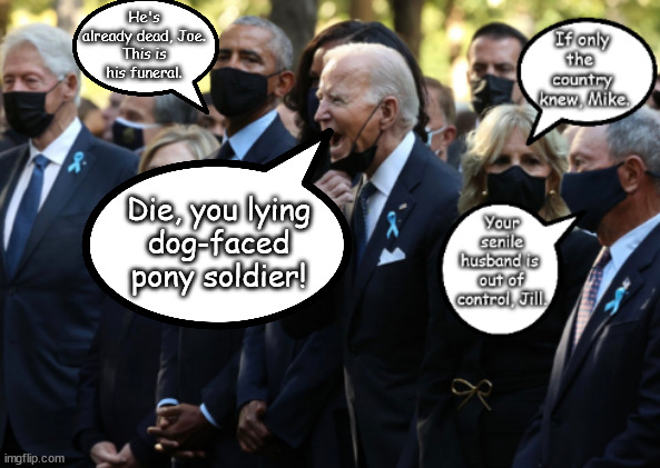 Joe's one crazy son-of-a-bitch. Best f*cking president EVVVVERRRR! | He's already dead, Joe.
This is his funeral. Die, you lying
dog-faced
pony soldier! | image tagged in memes,politics | made w/ Imgflip meme maker