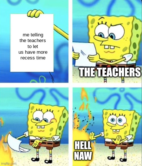 Every school day lol | me telling the teachers to let us have more recess time; THE TEACHERS; HELL NAW | image tagged in spongebob yeet | made w/ Imgflip meme maker