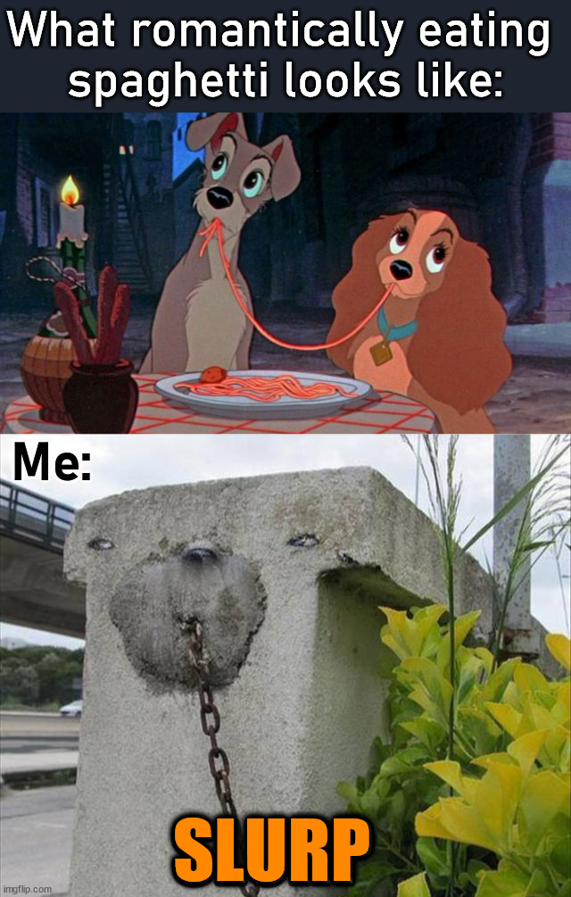 When you are alone | What romantically eating 
spaghetti looks like:; Me:; SLURP | image tagged in lady and the tramp,lonely,spaghetti,slurp,romance | made w/ Imgflip meme maker