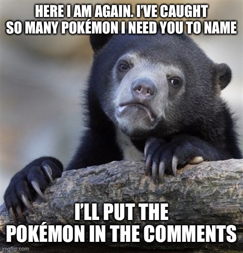 Yes please | HERE I AM AGAIN. I’VE CAUGHT SO MANY POKÉMON I NEED YOU TO NAME; I’LL PUT THE POKÉMON IN THE COMMENTS | image tagged in memes,mandjtv is the best | made w/ Imgflip meme maker