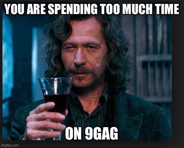 good one James | YOU ARE SPENDING TOO MUCH TIME ON 9GAG | image tagged in good one james | made w/ Imgflip meme maker