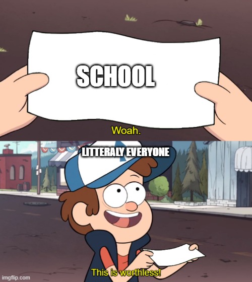School | SCHOOL; LITTERALY EVERYONE | image tagged in this is worthless | made w/ Imgflip meme maker