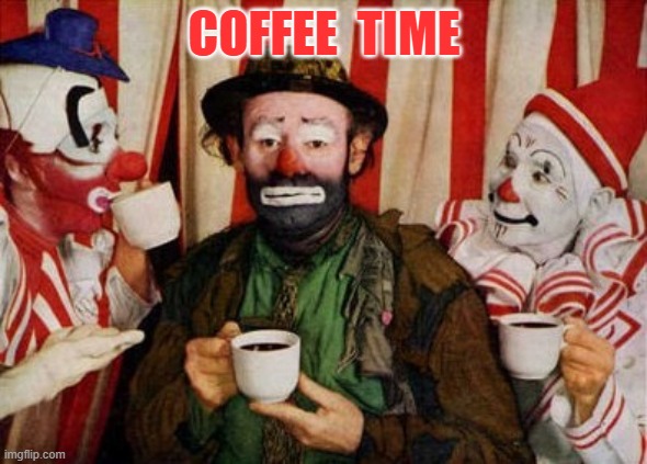 COFFEE TIME | COFFEE  TIME | image tagged in clowns | made w/ Imgflip meme maker
