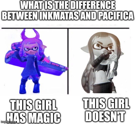 comparison table | WHAT IS THE DIFFERENCE BETWEEN INKMATAS AND PACIFICA; THIS GIRL HAS MAGIC; THIS GIRL DOESN'T | image tagged in comparison table | made w/ Imgflip meme maker