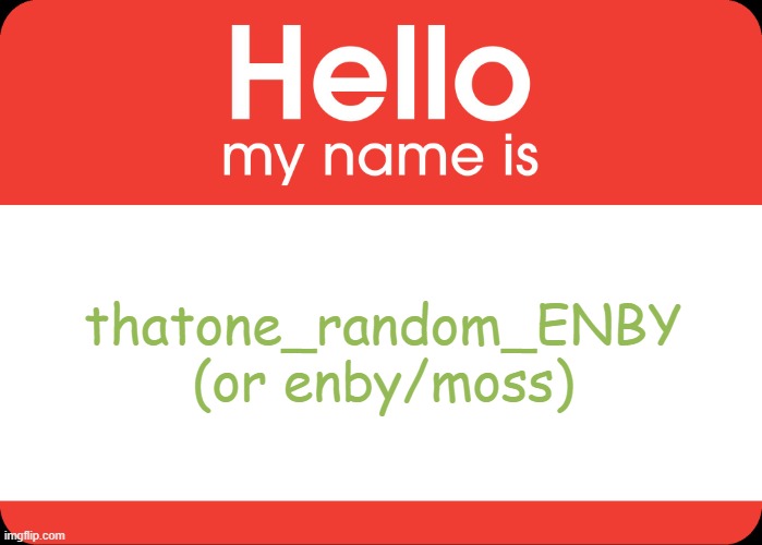 i'm new here! |  thatone_random_ENBY
(or enby/moss) | image tagged in hello my name is | made w/ Imgflip meme maker