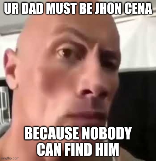 Shitty title | UR DAD MUST BE JHON CENA; BECAUSE NOBODY CAN FIND HIM | image tagged in the rock eyebrows | made w/ Imgflip meme maker