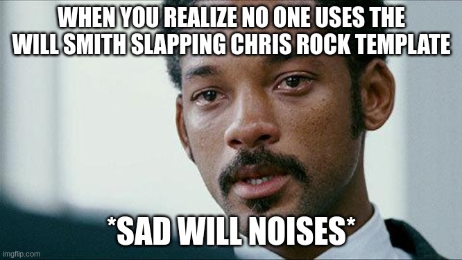 Crying Will smith | WHEN YOU REALIZE NO ONE USES THE WILL SMITH SLAPPING CHRIS ROCK TEMPLATE; *SAD WILL NOISES* | image tagged in crying will smith | made w/ Imgflip meme maker