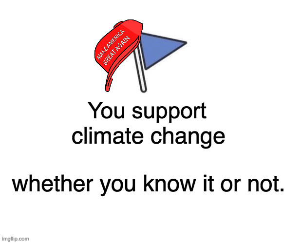 Marked 'Already there' | You support | image tagged in memes,marked safe from,climate change | made w/ Imgflip meme maker