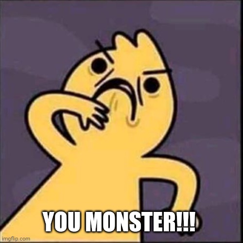 YOU MONSTER!!! | made w/ Imgflip meme maker