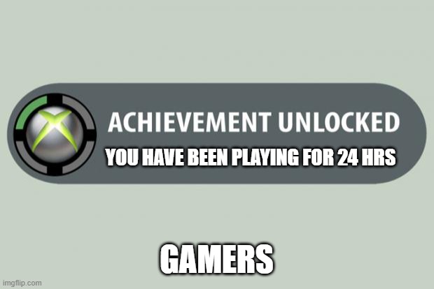 achievement unlocked | YOU HAVE BEEN PLAYING FOR 24 HRS; GAMERS | image tagged in achievement unlocked | made w/ Imgflip meme maker