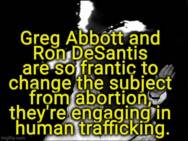 It won't work. | Greg Abbott and 
Ron DeSantis 
are so frantic to 
change the subject 
from abortion, 
they're engaging in 
human trafficking. | image tagged in republican,racists | made w/ Imgflip meme maker