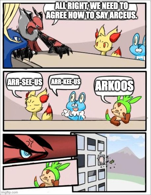 Umm. | ALL RIGHT, WE NEED TO AGREE HOW TO SAY ARCEUS. ARR-SEE-US; ARR-KEE-US; ARKOOS | image tagged in pokemon board meeting | made w/ Imgflip meme maker