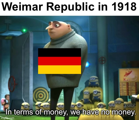 In terms of money, we have no money | Weimar Republic in 1918; In terms of money, we have no money. | image tagged in in terms of money we have no money,germany,weimar republic | made w/ Imgflip meme maker