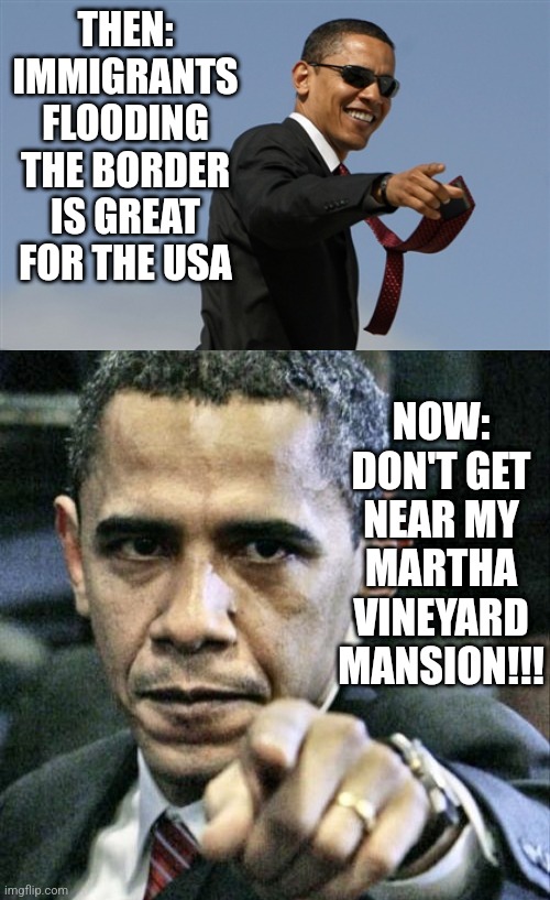 THEN: IMMIGRANTS FLOODING THE BORDER IS GREAT FOR THE USA; NOW: DON'T GET NEAR MY MARTHA VINEYARD MANSION!!! | image tagged in memes,cool obama,pissed off obama | made w/ Imgflip meme maker