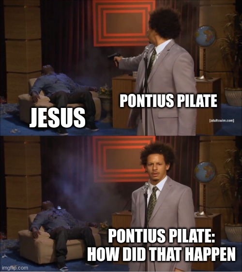 Who Killed Hannibal | PONTIUS PILATE; JESUS; PONTIUS PILATE:
HOW DID THAT HAPPEN | image tagged in memes,who killed hannibal | made w/ Imgflip meme maker