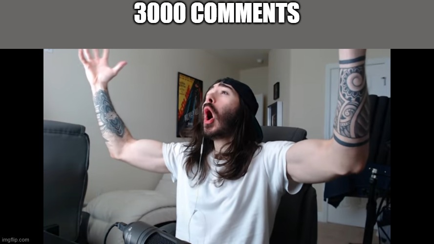 Moist critikal screaming | 3000 COMMENTS | image tagged in moist critikal screaming | made w/ Imgflip meme maker
