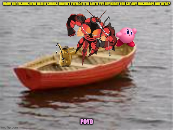 pikachu and kirby fishing | WOW THE FISHING HERE REALLY SUCKS I HAVEN'T EVEN GOTTEN A BITE YEY HEY KIRBY YOU SEE ANY MAGIKARPS OUT HERE? POYO | image tagged in boat,kirby,pokemon,fishing,buddies | made w/ Imgflip meme maker