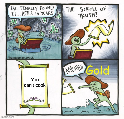 The Scroll Of Truth | Gold; You can't cook | image tagged in memes,the scroll of truth | made w/ Imgflip meme maker
