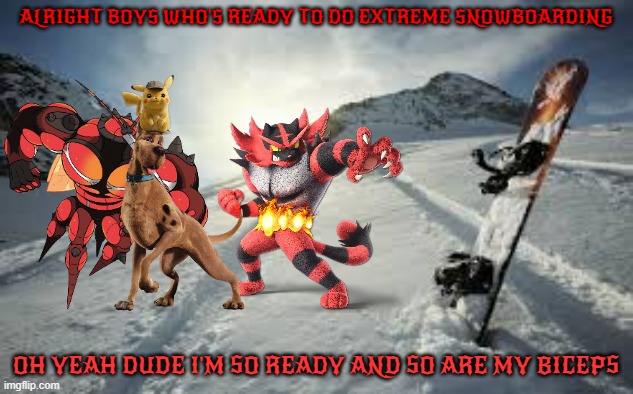 scooby and the boys extreme snowboarding | ALRIGHT BOYS WHO'S READY TO DO EXTREME SNOWBOARDING; OH YEAH DUDE I'M SO READY AND SO ARE MY BICEPS | image tagged in snowboarding,warner bros,dogs,cats,mosquitoes,memes | made w/ Imgflip meme maker