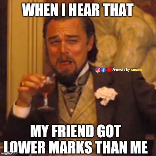Memes By Amaan | WHEN I HEAR THAT; MY FRIEND GOT LOWER MARKS THAN ME | image tagged in memes,funny memes | made w/ Imgflip meme maker