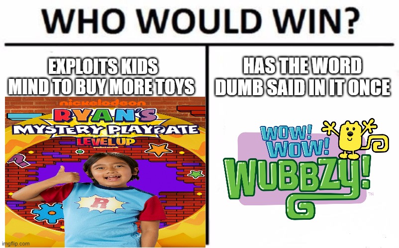 There was an actual controversy over Wubbzy saying dumb, yet Ryan's Mystery Playdate exists on the same channel it did | EXPLOITS KIDS MIND TO BUY MORE TOYS; HAS THE WORD DUMB SAID IN IT ONCE | image tagged in wubbzy | made w/ Imgflip meme maker