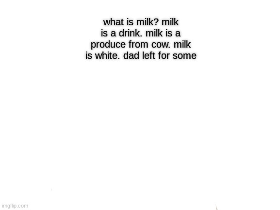 Change My Mind | what is milk? milk is a drink. milk is a produce from cow. milk is white. dad left for some | image tagged in memes,change my mind | made w/ Imgflip meme maker