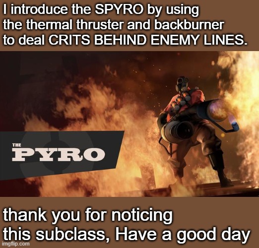 My new subclass | I introduce the SPYRO by using the thermal thruster and backburner to deal CRITS BEHIND ENEMY LINES. thank you for noticing this subclass, Have a good day | image tagged in the pyro - tf2,tf2,serious,fun,memes | made w/ Imgflip meme maker