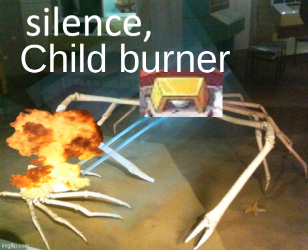 Silence Crab | Child burner | image tagged in silence crab | made w/ Imgflip meme maker