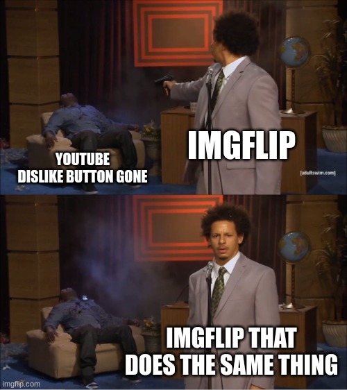like, come on | IMGFLIP; YOUTUBE DISLIKE BUTTON GONE; IMGFLIP THAT DOES THE SAME THING | image tagged in memes,who killed hannibal | made w/ Imgflip meme maker