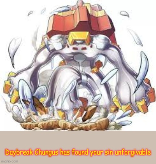 Daybreak Chungus has found your sin unforgivable | image tagged in daybreak chungus has found your sin unforgivable | made w/ Imgflip meme maker