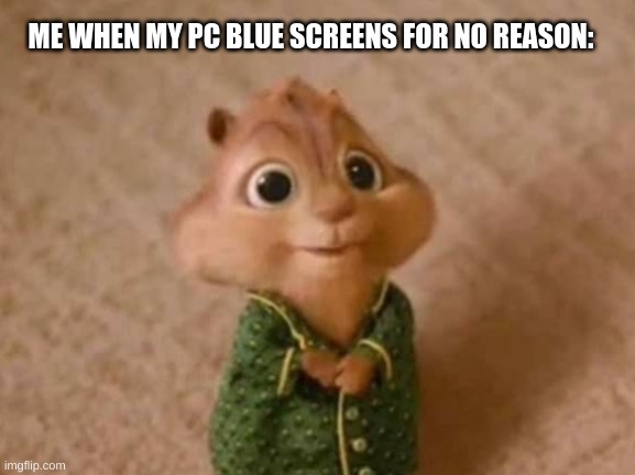 Theodore stare | ME WHEN MY PC BLUE SCREENS FOR NO REASON: | image tagged in theodore stare,pc gaming,pc,chipmunk,blue screen | made w/ Imgflip meme maker