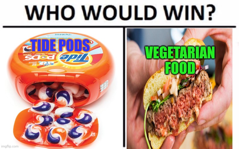 Hard choice. | TIDE PODS; VEGETARIAN FOOD | image tagged in tide pods,vegetarians,nomnomnom,who would win | made w/ Imgflip meme maker