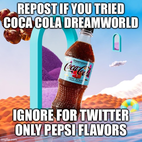 REPOST IF YOU TRIED COCA COLA DREAMWORLD; IGNORE FOR TWITTER ONLY PEPSI FLAVORS | made w/ Imgflip meme maker