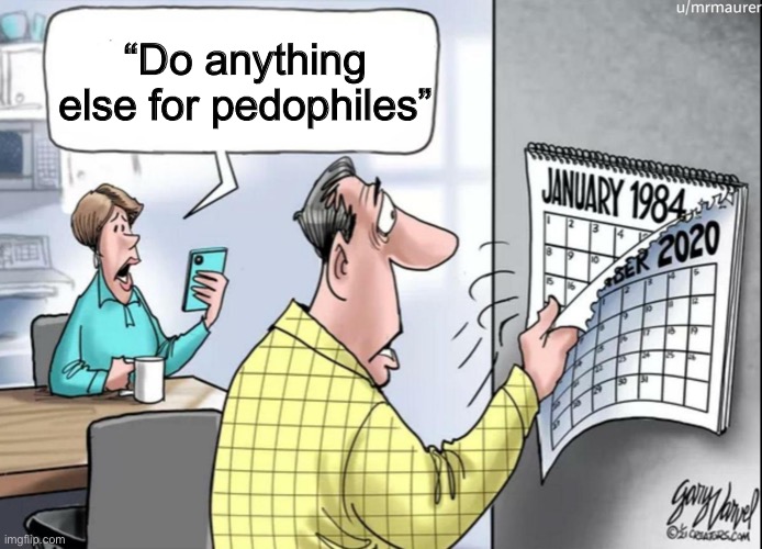 1984 Calendar | “Do anything else for pedophiles” | image tagged in 1984 calendar | made w/ Imgflip meme maker
