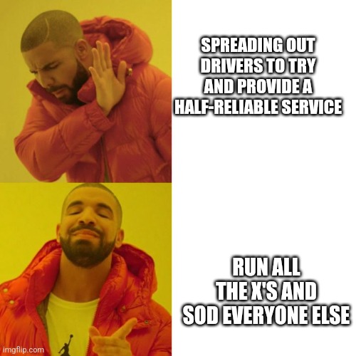 Drake - No Watermark | SPREADING OUT DRIVERS TO TRY AND PROVIDE A HALF-RELIABLE SERVICE; RUN ALL THE X'S AND SOD EVERYONE ELSE | image tagged in drake - no watermark | made w/ Imgflip meme maker
