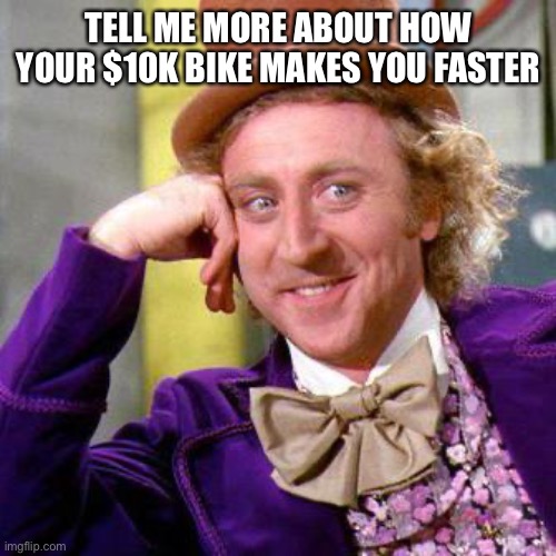 Willy Wonka Blank | TELL ME MORE ABOUT HOW YOUR $10K BIKE MAKES YOU FASTER | image tagged in willy wonka blank | made w/ Imgflip meme maker