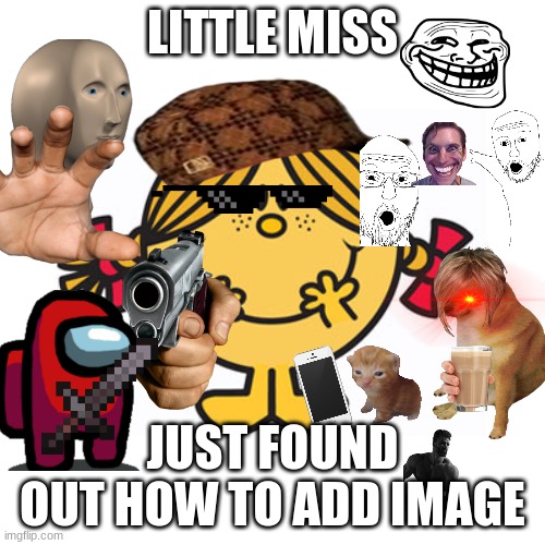 little miss sunshine | LITTLE MISS; JUST FOUND OUT HOW TO ADD IMAGE | image tagged in little miss sunshine | made w/ Imgflip meme maker