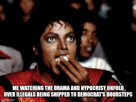 You wanted them. Don't back out now, hypocrites. | ME WATCHING THE DRAMA AND HYPOCRISY UNFOLD OVER ILLEGALS BEING SHIPPED TO DEMOCRAT'S DOORSTEPS | image tagged in michael jackson eating popcorn | made w/ Imgflip meme maker