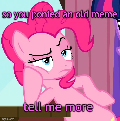 Willy Wonuhhhhhh Pinkie Pie |  so you ponied an old meme; tell me more | image tagged in confessive pinkie pie mlp,willy wonka,funny memes,my little pony friendship is magic | made w/ Imgflip meme maker