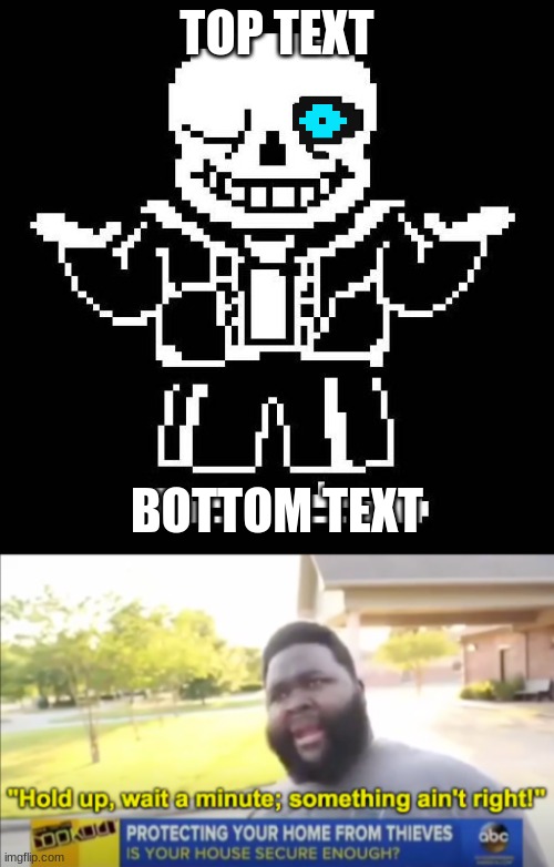 ... | TOP TEXT; BOTTOM TEXT | image tagged in sans undertale,hold up wait a minute something aint right | made w/ Imgflip meme maker