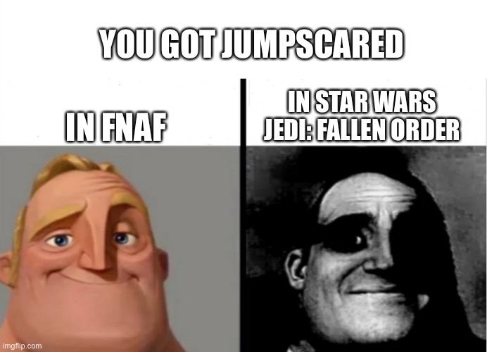 If you know, you know |  YOU GOT JUMPSCARED; IN STAR WARS JEDI: FALLEN ORDER; IN FNAF | image tagged in teacher's copy,arachnophobia,mr incredible becoming uncanny | made w/ Imgflip meme maker