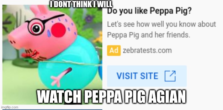 i dont think so | I DONT THINK I WILL; WATCH PEPPA PIG AGIAN | image tagged in i dont think so | made w/ Imgflip meme maker