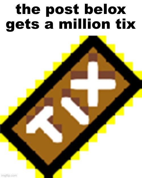 Tix | the post belox gets a million tix | image tagged in tix | made w/ Imgflip meme maker
