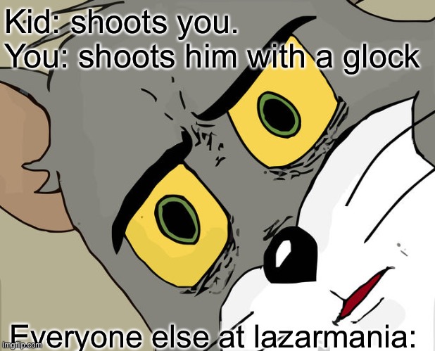 BANG | Kid: shoots you. 
You: shoots him with a glock; Everyone else at lazarmania: | image tagged in memes,unsettled tom | made w/ Imgflip meme maker