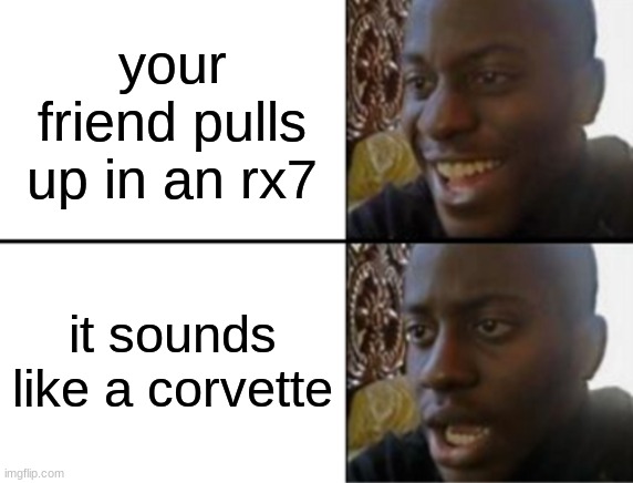Oh yeah! Oh no... | your friend pulls up in an rx7; it sounds like a corvette | image tagged in oh yeah oh no | made w/ Imgflip meme maker