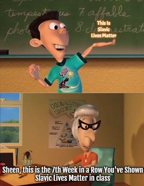 jimmy neutron meme | This Is Slavic Lives Matter; Sheen, this is the 7th Week in a Row You've Shown
 Slavic Lives Matter in class | image tagged in jimmy neutron meme,slavic | made w/ Imgflip meme maker