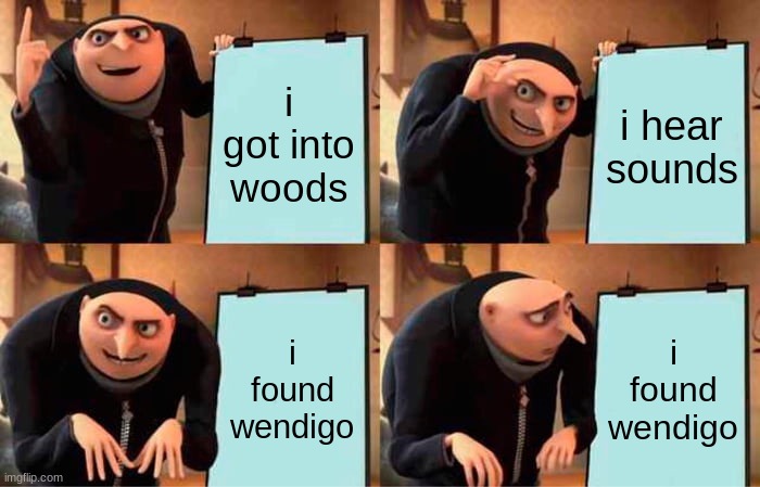 Gru's Plan | i got into woods; i hear sounds; i found wendigo; i found wendigo | image tagged in memes,gru's plan | made w/ Imgflip meme maker